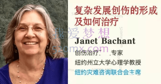Janet Bachant “复杂发展创伤”的形成、发展及如何治疗 视频录像+文字稿资料