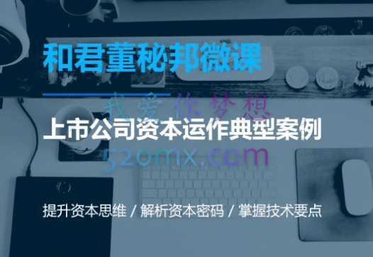 资本运作课程,并购、借壳、资本运作,十大经典案例带你真正进入资本运作的世界
