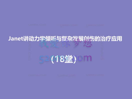 Janet讲动力学倾听与复杂发展创伤的治疗应用(18堂)