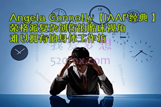 Angela Connolly【IAAP经典 】荣格派复杂创伤的临床视角-难以拥有的身体工作坊