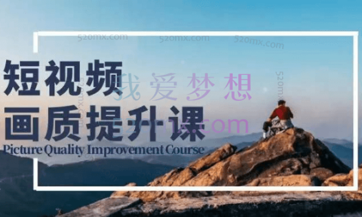 短视频-画质提升课,说人话不讲理论,小白也能学会的技术课