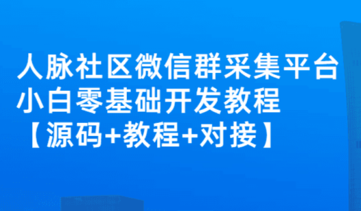 外面卖1000的人脉社区微信群采集平台小白0基础开发教程【源码+教程+对接】