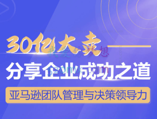 30亿大卖分享企业成功之道-亚马逊团队管理与决策领导力