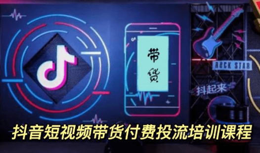 抖音短视频带货付费投流培训课程