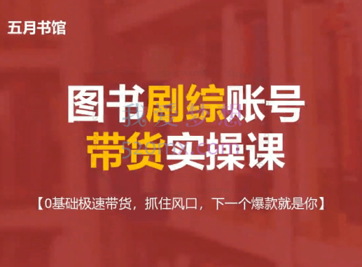 五月书馆:图书剧综账号带货实操课,【0基础极速带货,抓住风口,下一个爆款就是你】