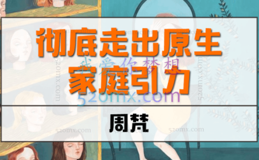 周梵《彻底走出原生家庭引力》 如何彻底摆脱原生家庭引力，给孩子一个好的原生家庭？