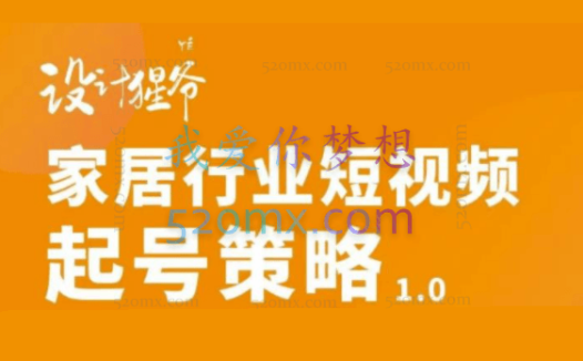 【设计猩爷】家居行业短视频起号策略,价值4980元!