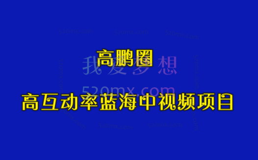 高鹏圈：高互动率蓝海中视频项目，一个月收入3w+