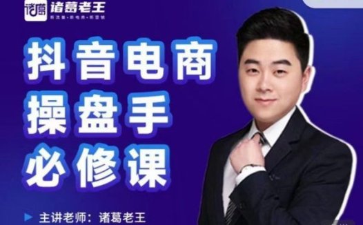 诸葛老王:抖音电商操盘手必修课(价值999元)