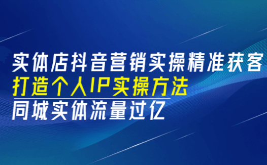 《实体店抖音营销实操》精准获客、打造个人IP实操方法