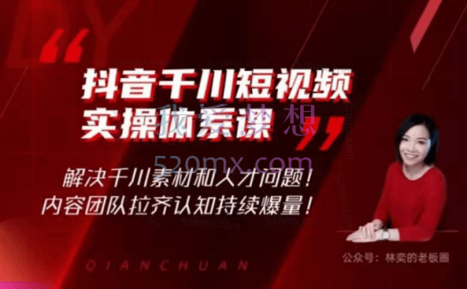 林奕:抖音千川短视频实操体系课,解决千川素材和人才问题!