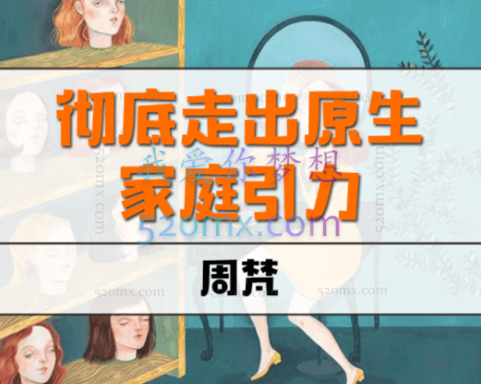 周梵《彻底走出原生家庭引力》 如何彻底摆脱原生家庭引力，给孩子一个好的原生家庭？