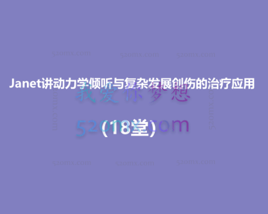 Janet讲动力学倾听与复杂发展创伤的治疗应用（18堂）
