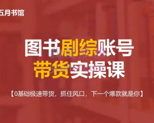 五月书馆：图书剧综账号带货实操课，【0基础极速带货，抓住风口，下一个爆款就是你】