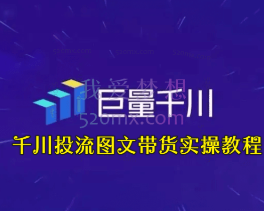 千川投流图文带货实操教程:认知篇测品篇操作篇问题篇(7节课)