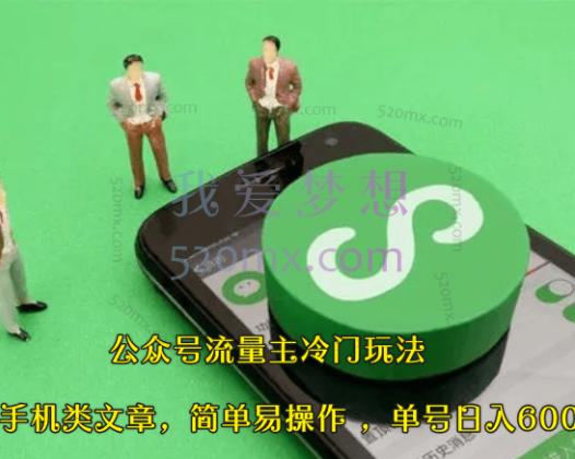 公众号流量主冷门玩法 ：写手机类文章，简单易操作 ，单号日入600＋