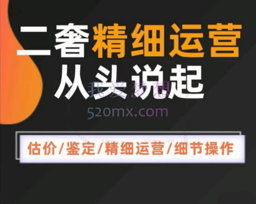 蛋哥：二奢精细运营从头学起，估价/鉴定/精细运营/细节操作