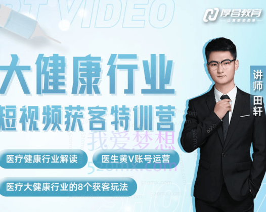 【厚昌学院】大健康行业短视频获客特训营，医疗健康行业解读、医生账号运营、医疗大健康获客玩法