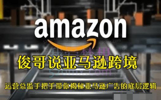 俊哥说亚马逊跨境：运营总监手把手带你揭秘亚马逊广告的底层逻辑