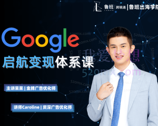 鲁班出海学院:Google启航变现体系课,带你由浅入深提升Google运营和广告优化技能