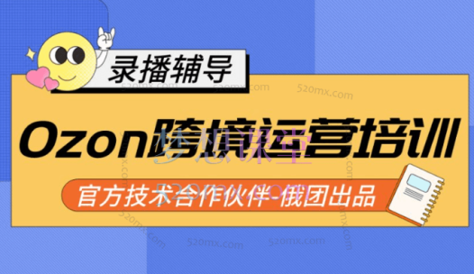 Ozon跨境店铺运营培训课程,快速掌握平台规则,选品方向,本土爆款打造