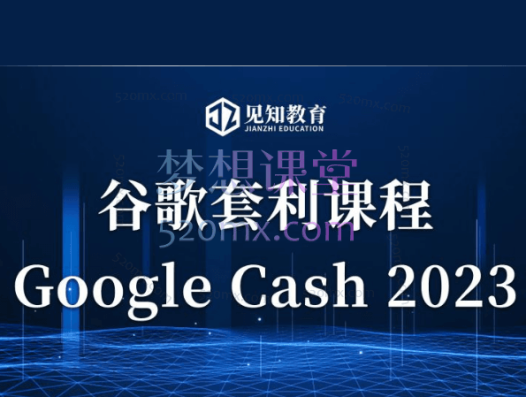 见知教育-Google Cash 2023谷歌套利课
