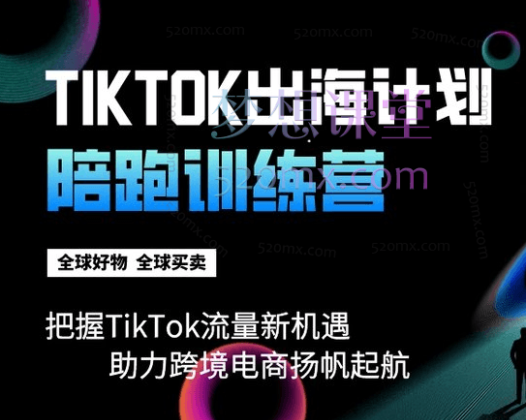 TikTok出海计划陪跑训练营-把握TikTok流量新机遇 助力跨境电商扬帆起航